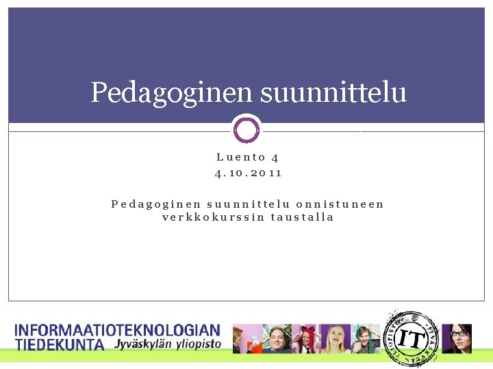 Pedagoginen suunnittelu Luento 4 4. 10. 2011 Pedagoginen suunnittelu onnistuneen verkkokurssin taustalla Pedagoginen suunnittelu Luento 4 4. 10. 2011 Pedagoginen suunnittelu onnistuneen verkkokurssin taustalla