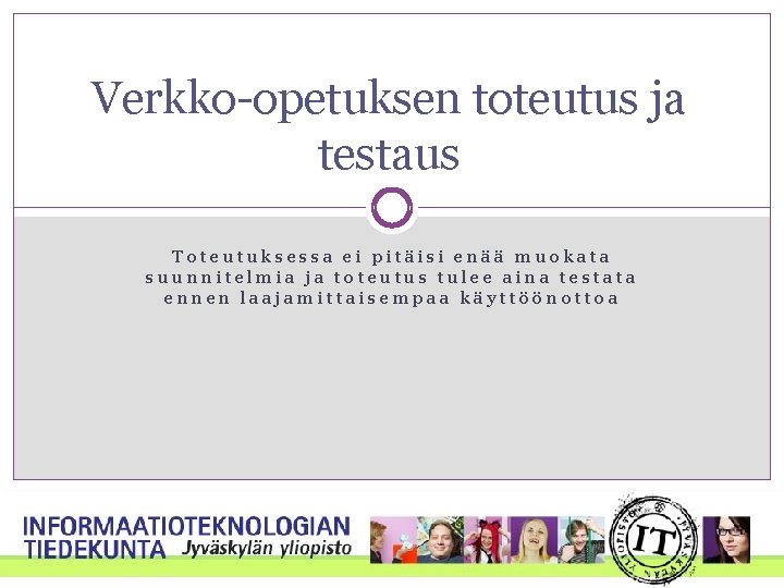 Verkko-opetuksen toteutus ja testaus Toteutuksessa ei pitäisi enää muokata suunnitelmia ja toteutus tulee aina