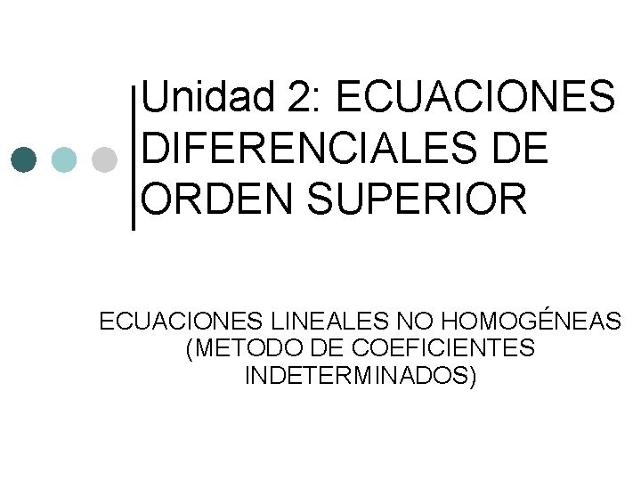 Unidad 2: ECUACIONES DIFERENCIALES DE ORDEN SUPERIOR ECUACIONES LINEALES NO HOMOGÉNEAS (METODO DE COEFICIENTES
