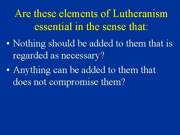 Are these elements of Lutheranism essential in the sense that: • Nothing should be