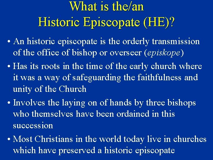 What is the/an Historic Episcopate (HE)? • An historic episcopate is the orderly transmission