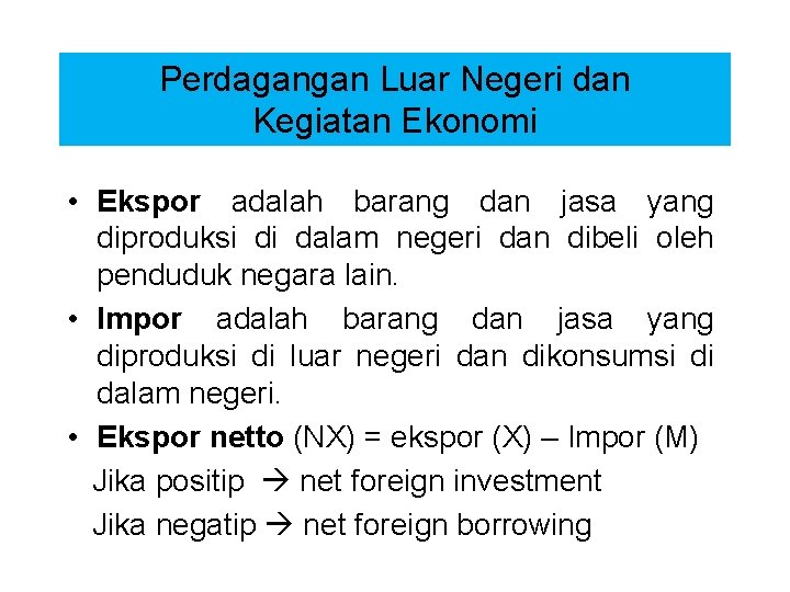 Perdagangan Luar Negeri dan Kegiatan Ekonomi • Ekspor adalah barang dan jasa yang diproduksi