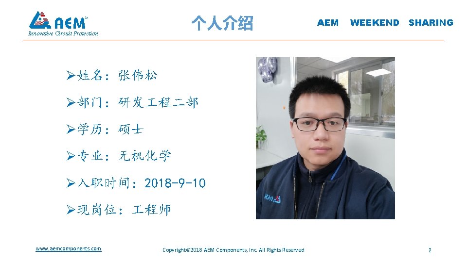 个人介绍 Innovative Circuit Protection AEM WEEKEND SHARING Ø姓名：张伟松 Ø部门：研发 程二部 Ø学历：硕士 Ø专业：无机化学 Ø入职时间： 2018