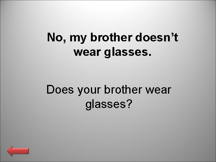 No, my brother doesn’t wear glasses. Does your brother wear glasses? 