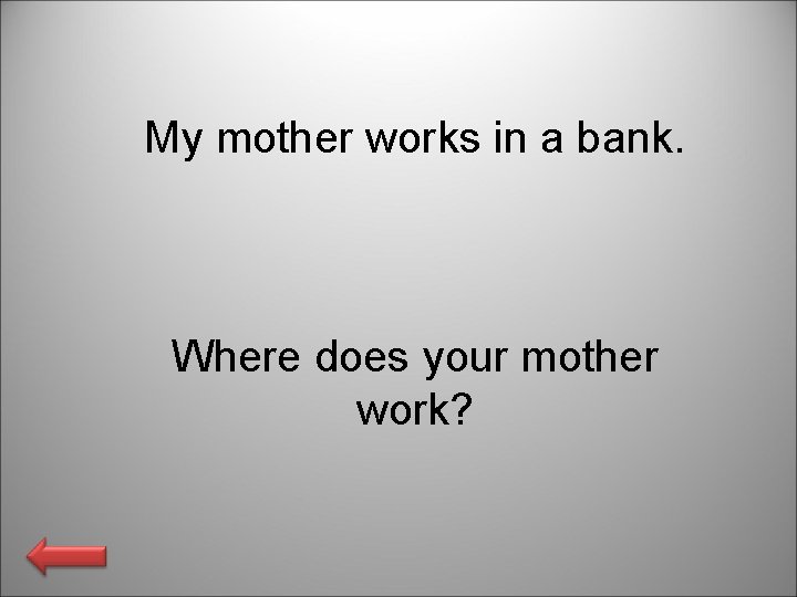 My mother works in a bank. Where does your mother work? 
