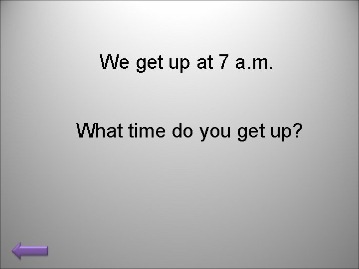 We get up at 7 a. m. What time do you get up? 