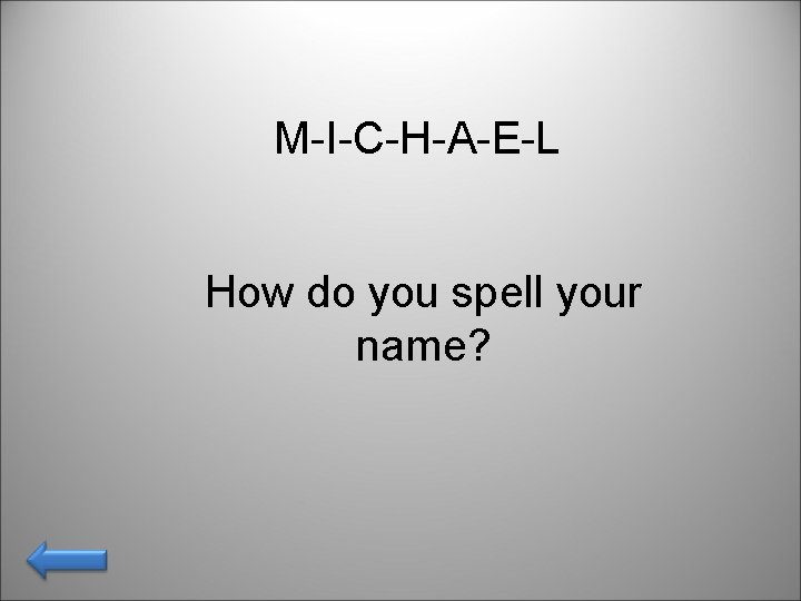 M-I-C-H-A-E-L How do you spell your name? 