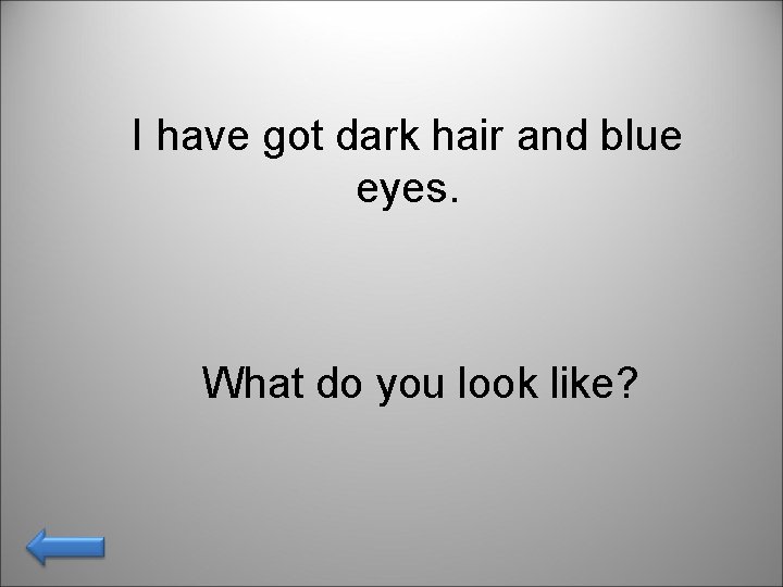 I have got dark hair and blue eyes. What do you look like? 