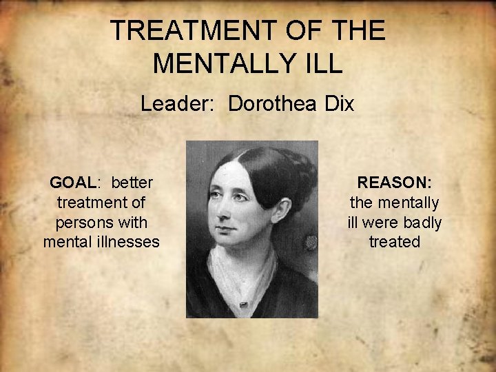 TREATMENT OF THE MENTALLY ILL Leader: Dorothea Dix GOAL: better treatment of persons with