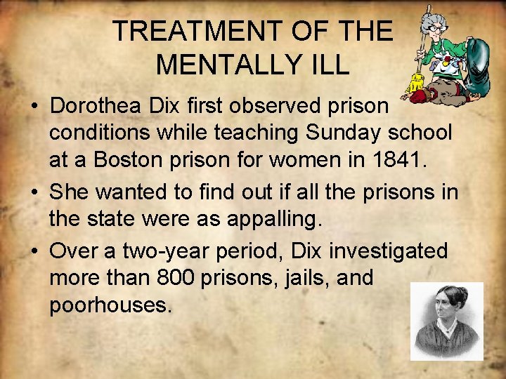 TREATMENT OF THE MENTALLY ILL • Dorothea Dix first observed prison conditions while teaching