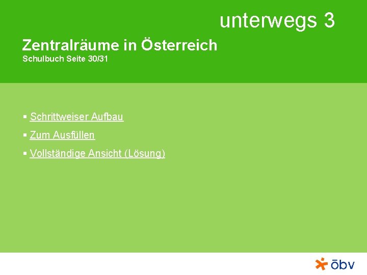 unterwegs 3 Zentralräume in Österreich Schulbuch Seite 30/31 § Schrittweiser Aufbau § Zum Ausfüllen