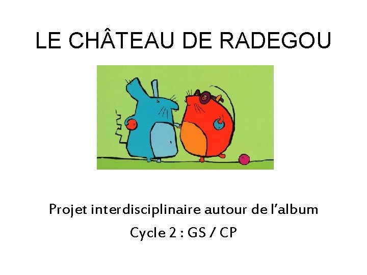 LE CH TEAU DE RADEGOU Projet interdisciplinaire autour de l’album Cycle 2 : GS