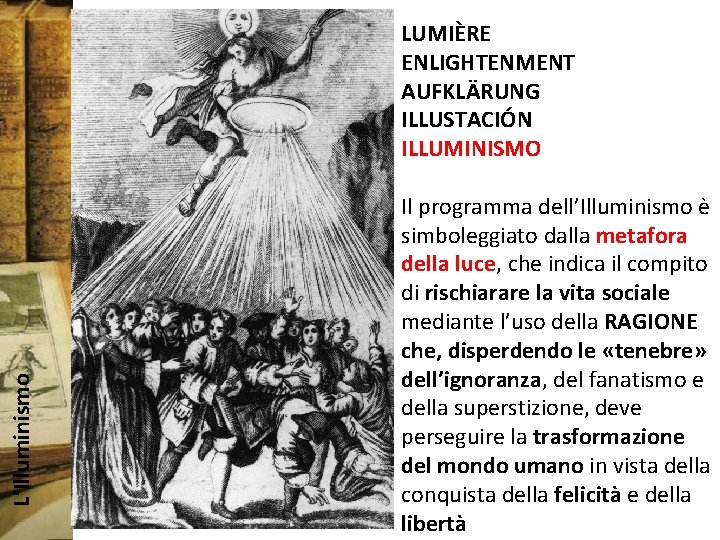 L’Illuminismo LUMIÈRE ENLIGHTENMENT AUFKLÄRUNG ILLUSTACIÓN ILLUMINISMO Il programma dell’Illuminismo è simboleggiato dalla metafora della