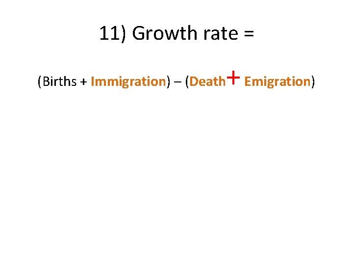 11) Growth rate = (Births + Immigration) – (Death + Emigration) 