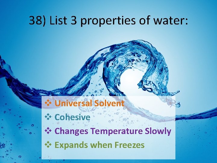 38) List 3 properties of water: v Universal Solvent v Cohesive v Changes Temperature