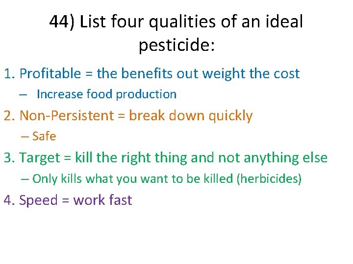 44) List four qualities of an ideal pesticide: 1. Profitable = the benefits out