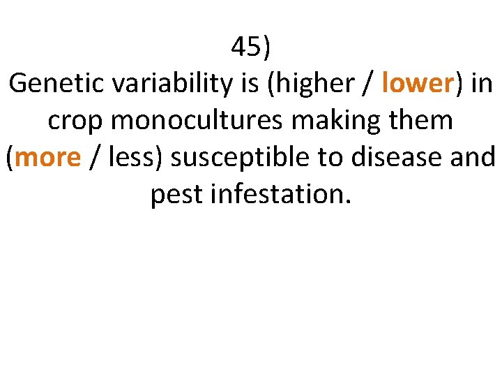 45) Genetic variability is (higher / lower) in crop monocultures making them (more /