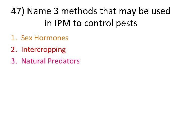 47) Name 3 methods that may be used in IPM to control pests 1.