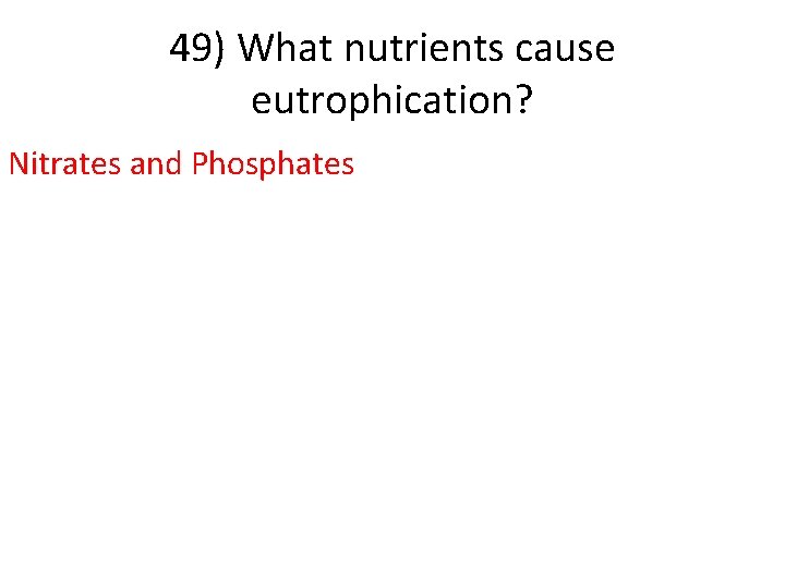 49) What nutrients cause eutrophication? Nitrates and Phosphates 