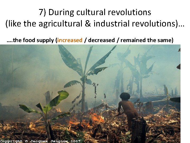 7) During cultural revolutions (like the agricultural & industrial revolutions)… …. the food supply