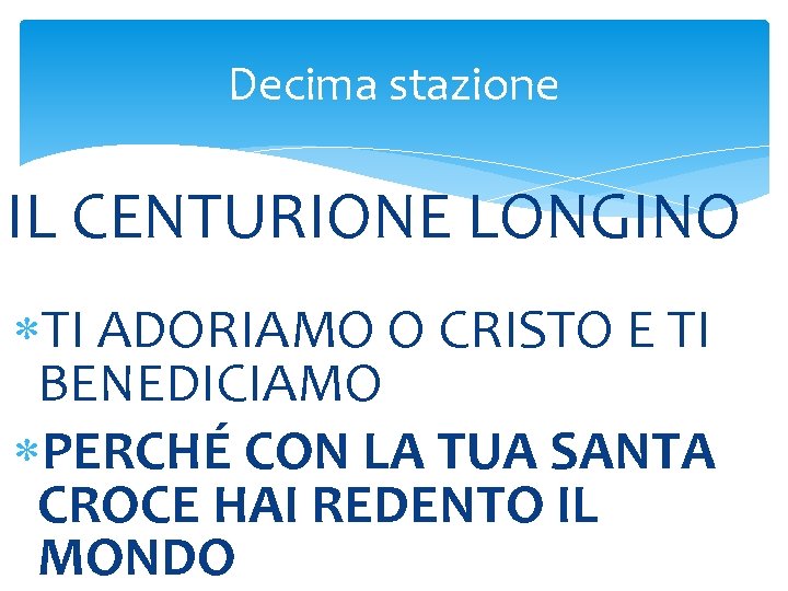 Decima stazione IL CENTURIONE LONGINO TI ADORIAMO O CRISTO E TI BENEDICIAMO PERCHÉ CON