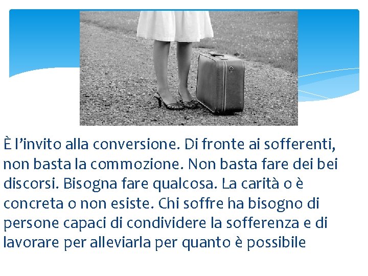 È l’invito alla conversione. Di fronte ai sofferenti, non basta la commozione. Non basta