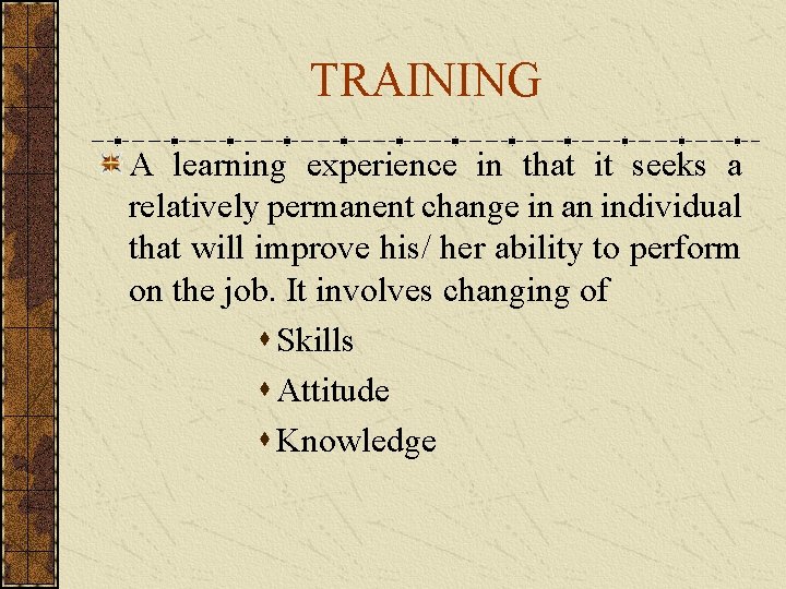 TRAINING A learning experience in that it seeks a relatively permanent change in an