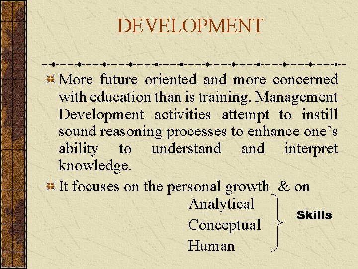 DEVELOPMENT More future oriented and more concerned with education than is training. Management Development