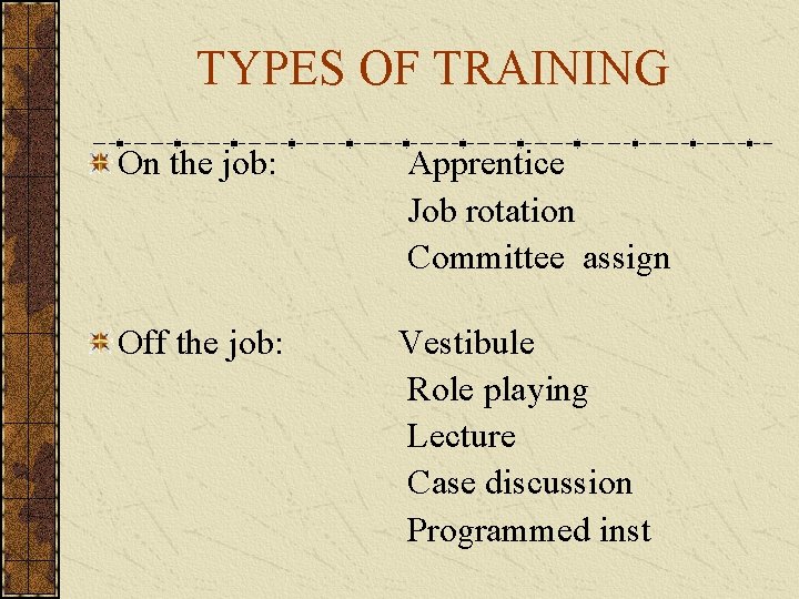 TYPES OF TRAINING On the job: Apprentice Job rotation Committee assign Off the job: