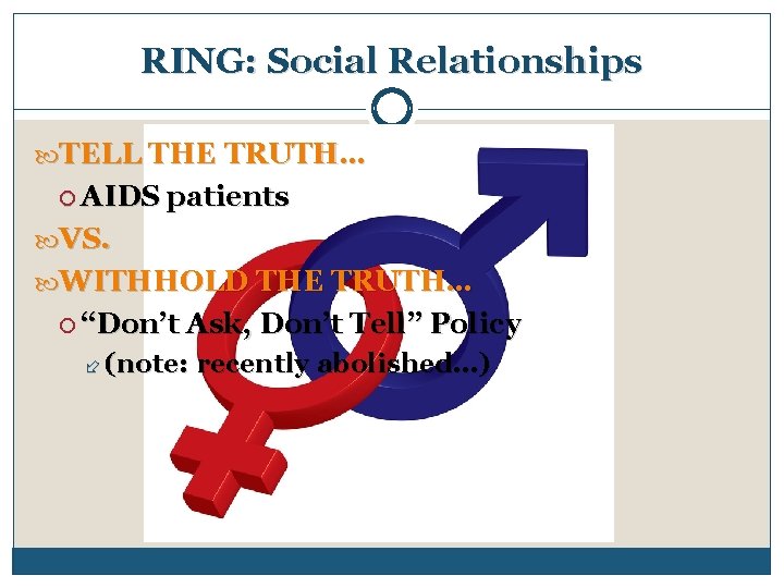 RING: Social Relationships TELL THE TRUTH… AIDS patients VS. WITHHOLD THE TRUTH… “Don’t Ask,