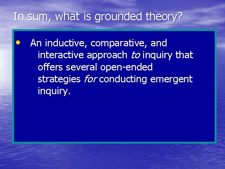 In sum, what is grounded theory? • An inductive, comparative, and interactive approach to