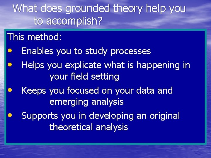 What does grounded theory help you to accomplish? This method: • Enables you to