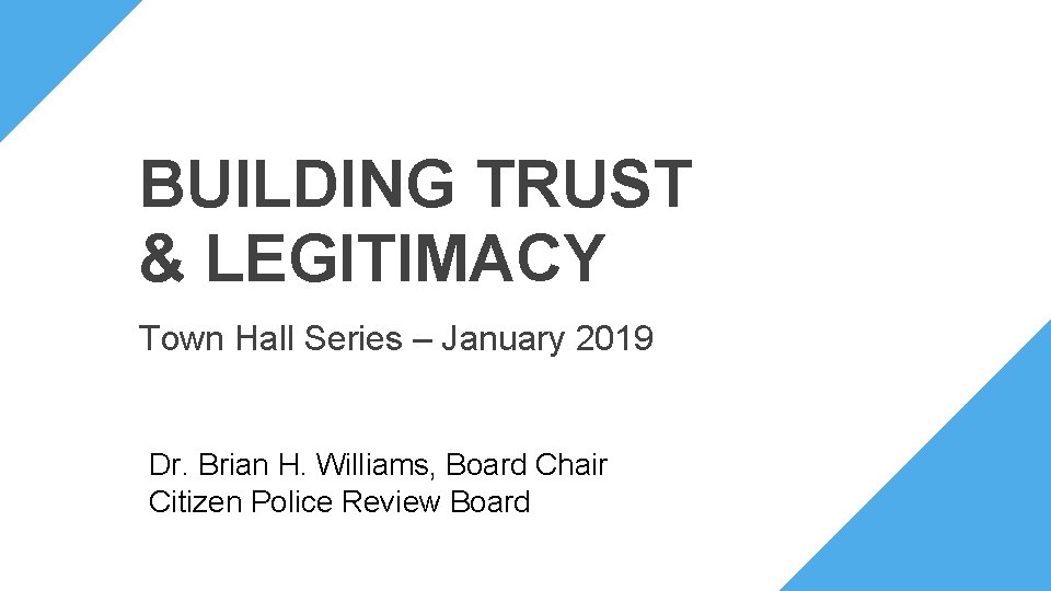 BUILDING TRUST & LEGITIMACY Town Hall Series – January 2019 Dr. Brian H. Williams,