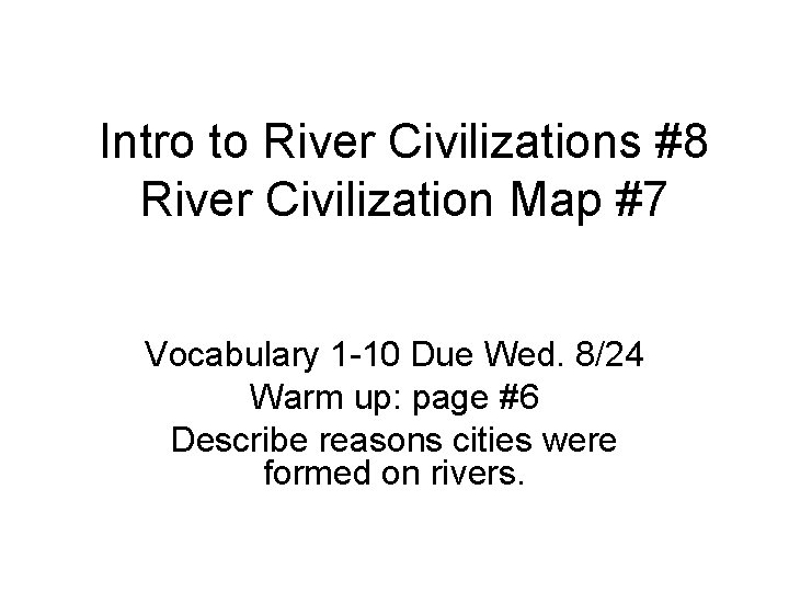 Intro to River Civilizations #8 River Civilization Map #7 Vocabulary 1 -10 Due Wed.