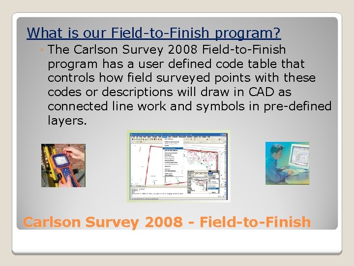 What is our Field-to-Finish program? ◦ The Carlson Survey 2008 Field-to-Finish program has a