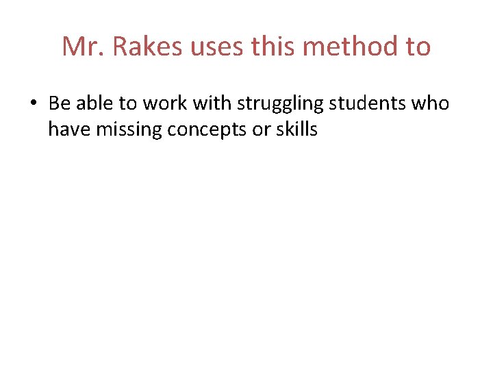Mr. Rakes uses this method to • Be able to work with struggling students