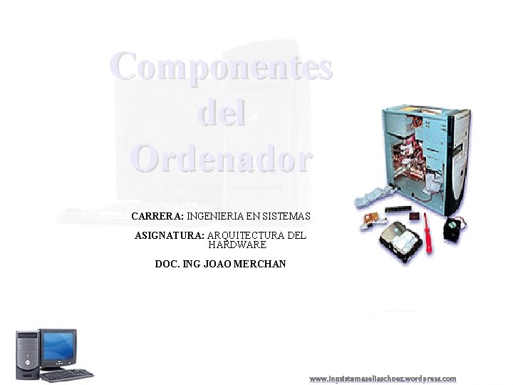 Componentes del Ordenador CARRERA: INGENIERIA EN SISTEMAS ASIGNATURA: ARQUITECTURA DEL HARDWARE DOC. ING JOAO