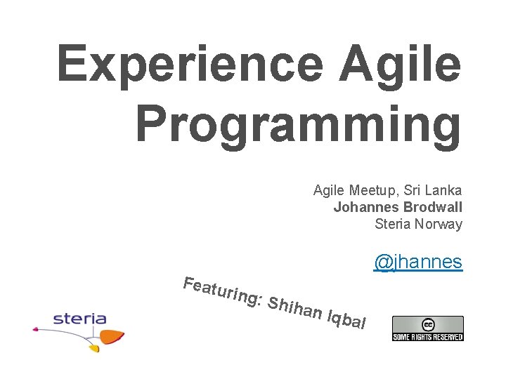 Experience Agile Programming Agile Meetup, Sri Lanka Johannes Brodwall Steria Norway @jhannes Featu ring: