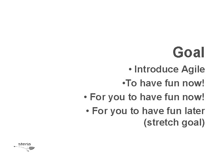 Goal • Introduce Agile • To have fun now! • For you to have