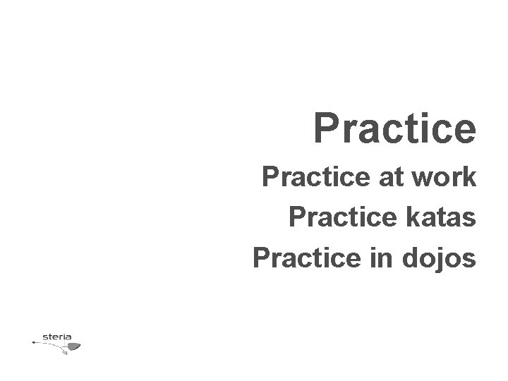 Practice at work Practice katas Practice in dojos 