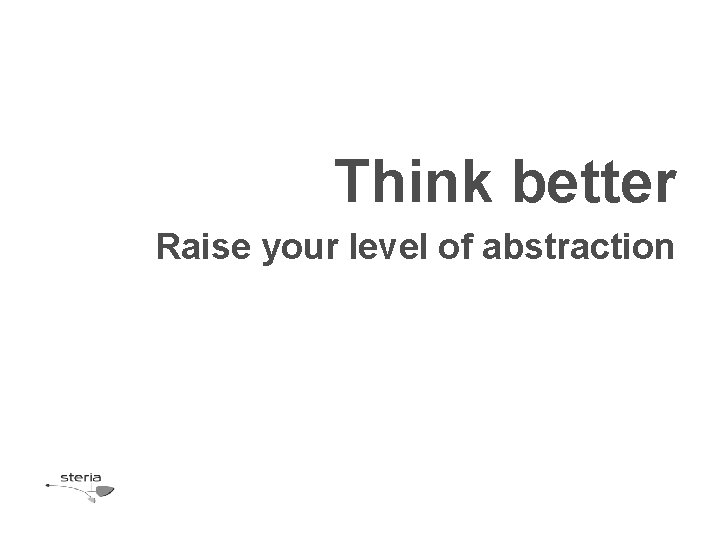 Think better Raise your level of abstraction 