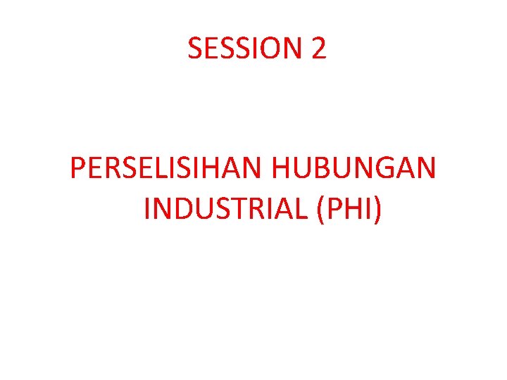 SESSION 2 PERSELISIHAN HUBUNGAN INDUSTRIAL (PHI) 