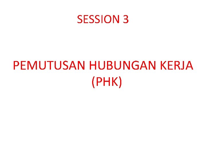 SESSION 3 PEMUTUSAN HUBUNGAN KERJA (PHK) 
