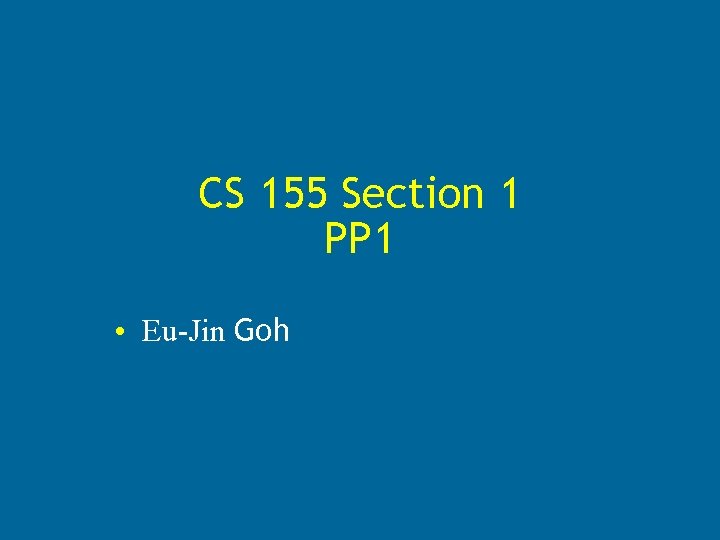 CS 155 Section 1 PP 1 • Eu-Jin Goh 