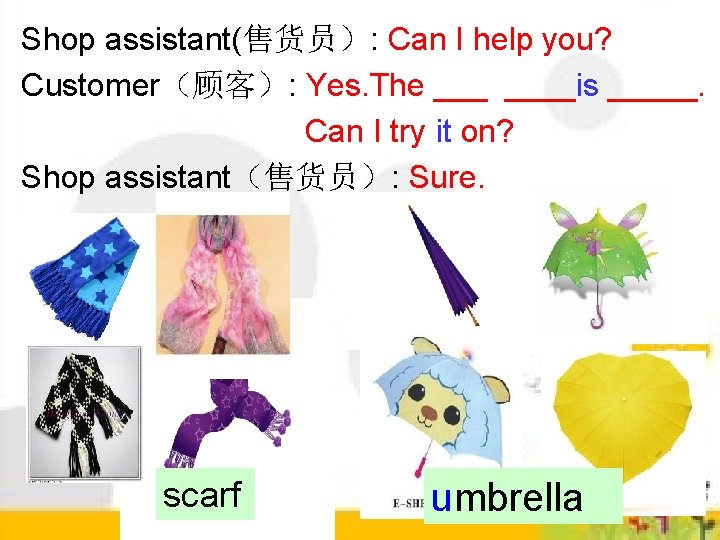 Shop assistant(售货员): Can I help you? Customer(顾客): Yes. The ____is _____. Can I try Shop assistant(售货员): Can I help you? Customer(顾客): Yes. The ____is _____. Can I try
