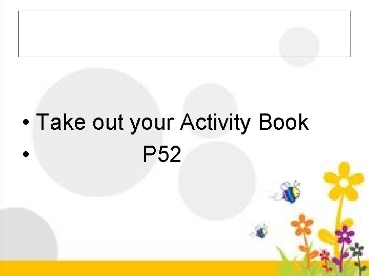 • Take out your Activity Book • P 52 • Take out your Activity Book • P 52