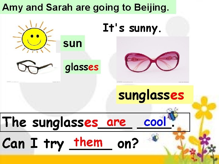 Amy and Sarah are going to Beijing. It's sunny. sun glasses sunglasses are ____. Amy and Sarah are going to Beijing. It's sunny. sun glasses sunglasses are ____.