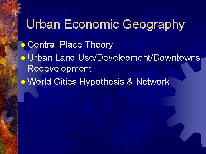 Urban Economic Geography ® Central Place Theory ® Urban Land Use/Development/Downtowns Redevelopment ® World