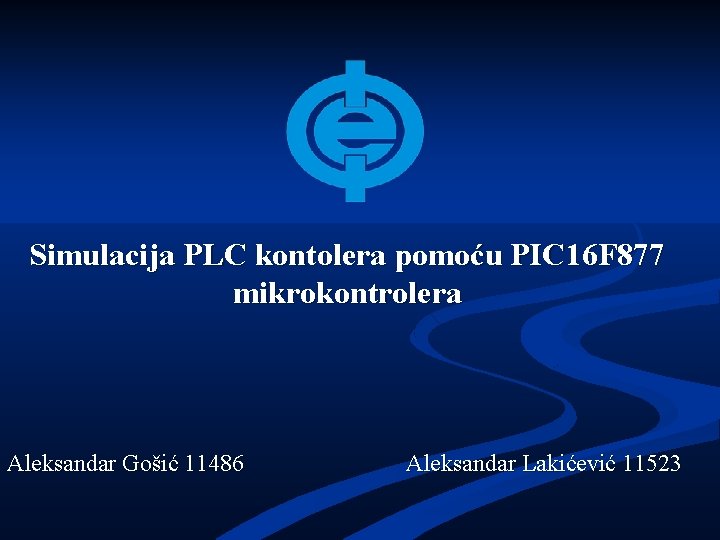 Simulacija PLC kontolera pomoću PIC 16 F 877 mikrokontrolera Aleksandar Gošić 11486 Aleksandar Lakićević