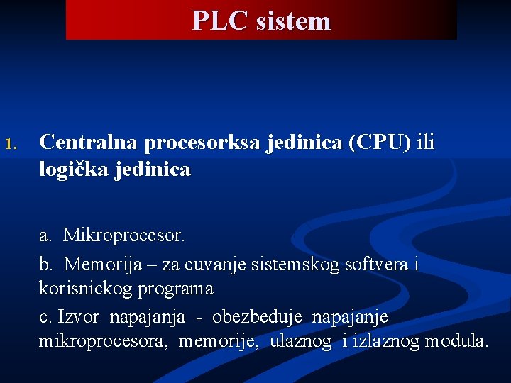 PLC sistem 1. Centralna procesorksa jedinica (CPU) ili logička jedinica a. Mikroprocesor. b. Memorija